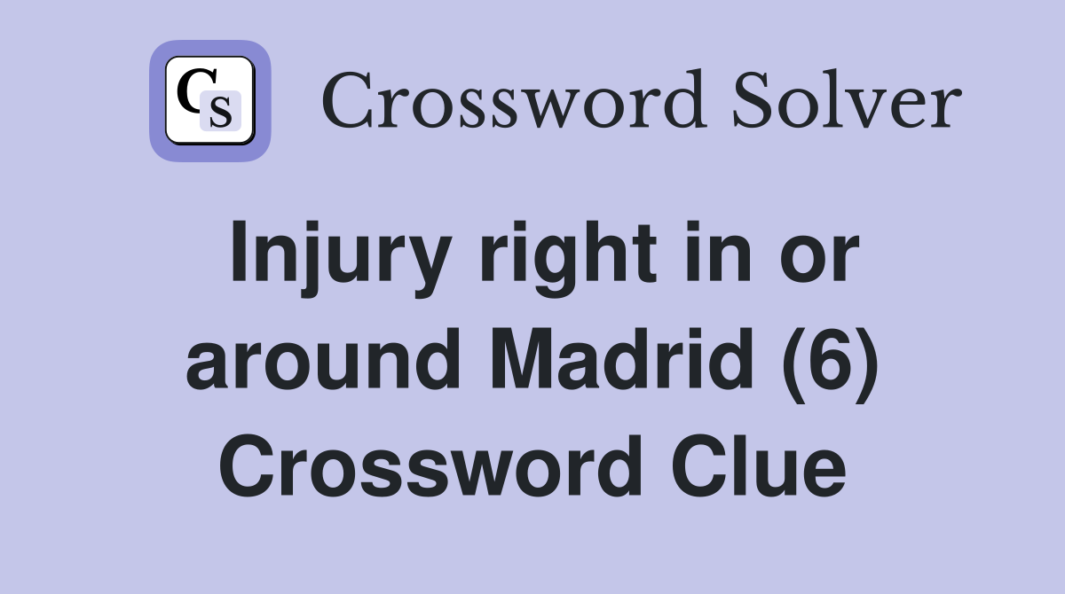Injury right in or around Madrid (6) Crossword Clue