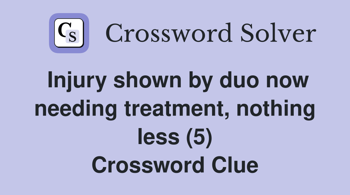 Injury shown by duo now needing treatment, nothing less (5) Crossword Clue