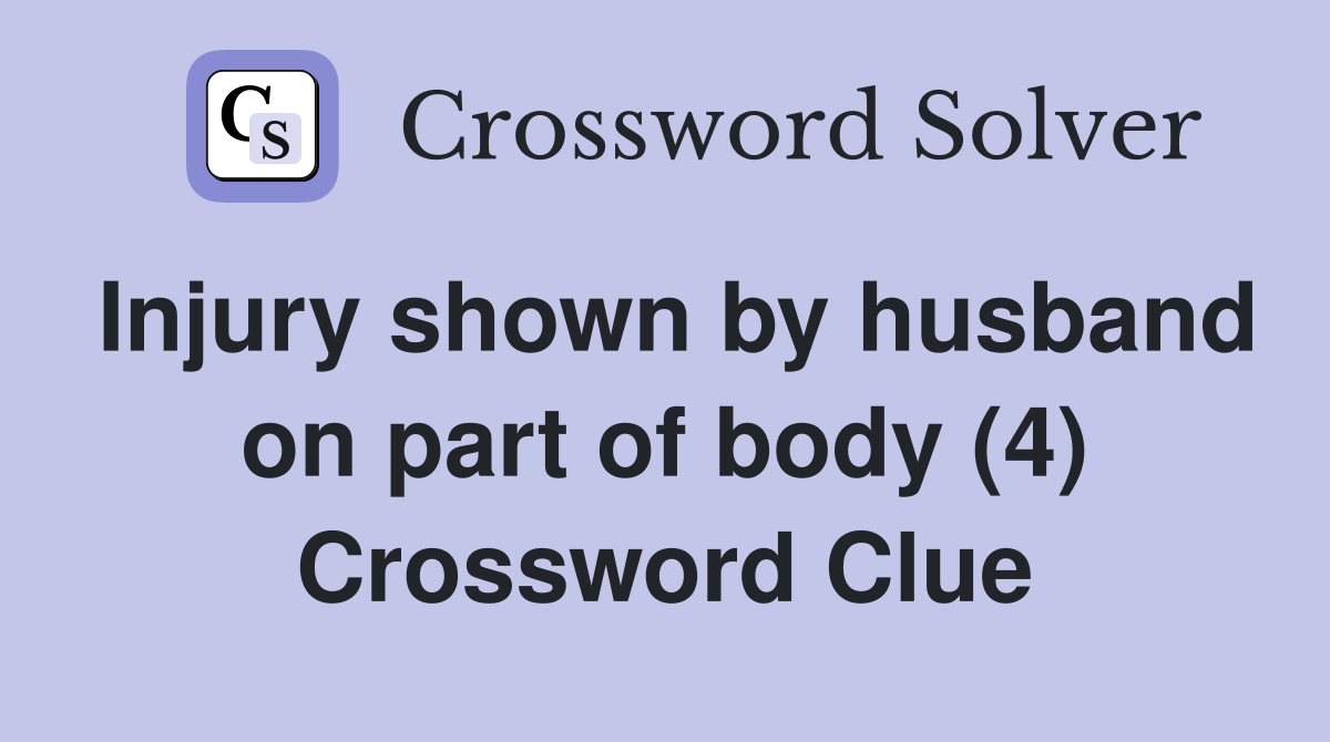 Injury shown by husband on part of body (4) Crossword Clue