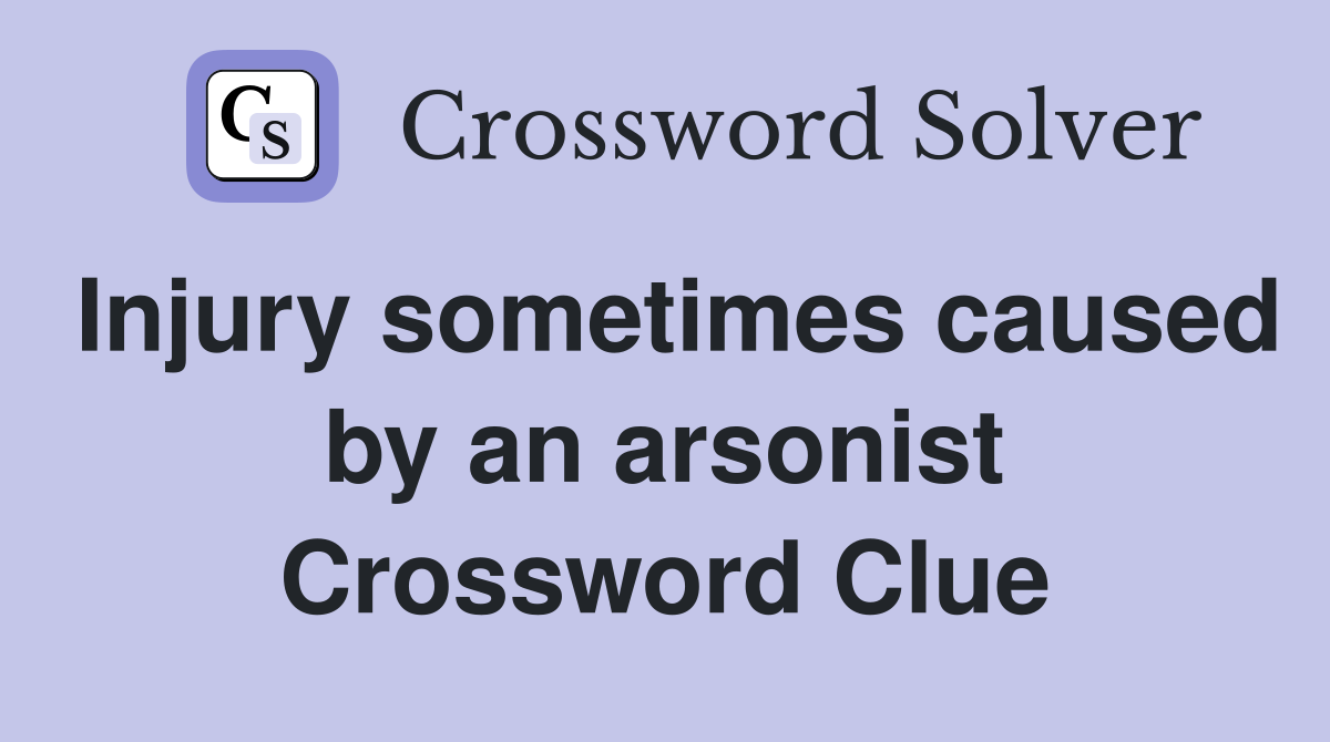 Injury sometimes caused by an arsonist Crossword Clue