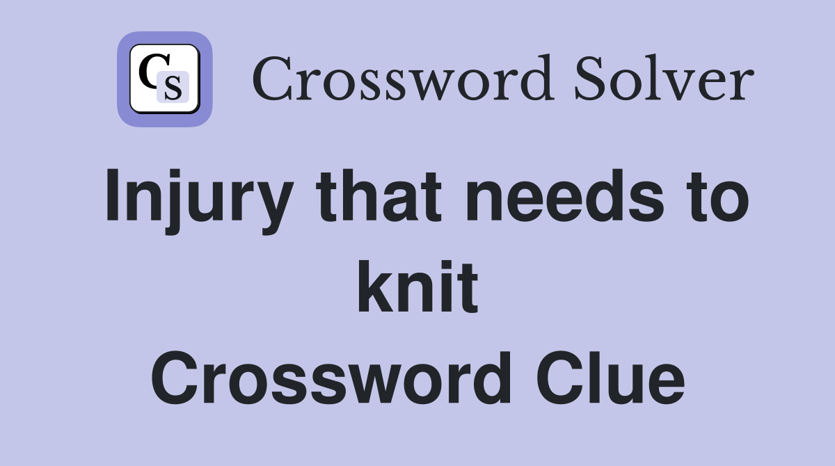 Injury that needs to knit Crossword Clue