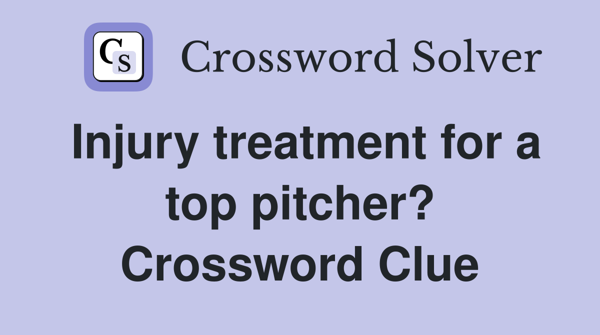 Injury treatment for a top pitcher? Crossword Clue