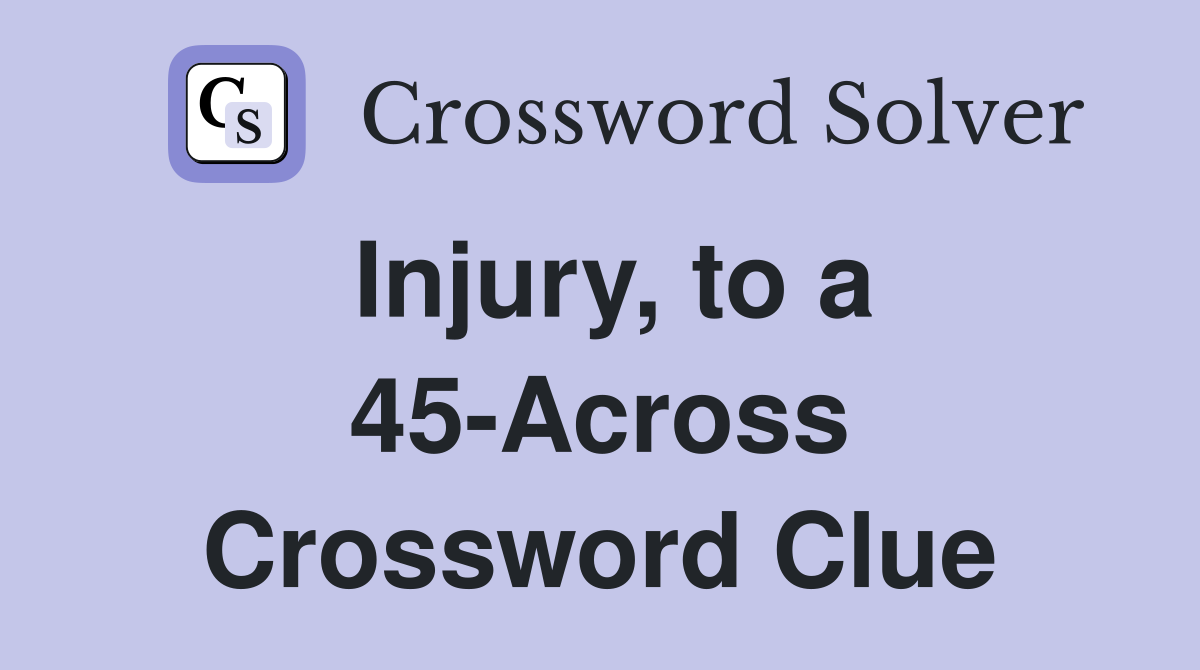 Injury, to a 45-Across Crossword Clue