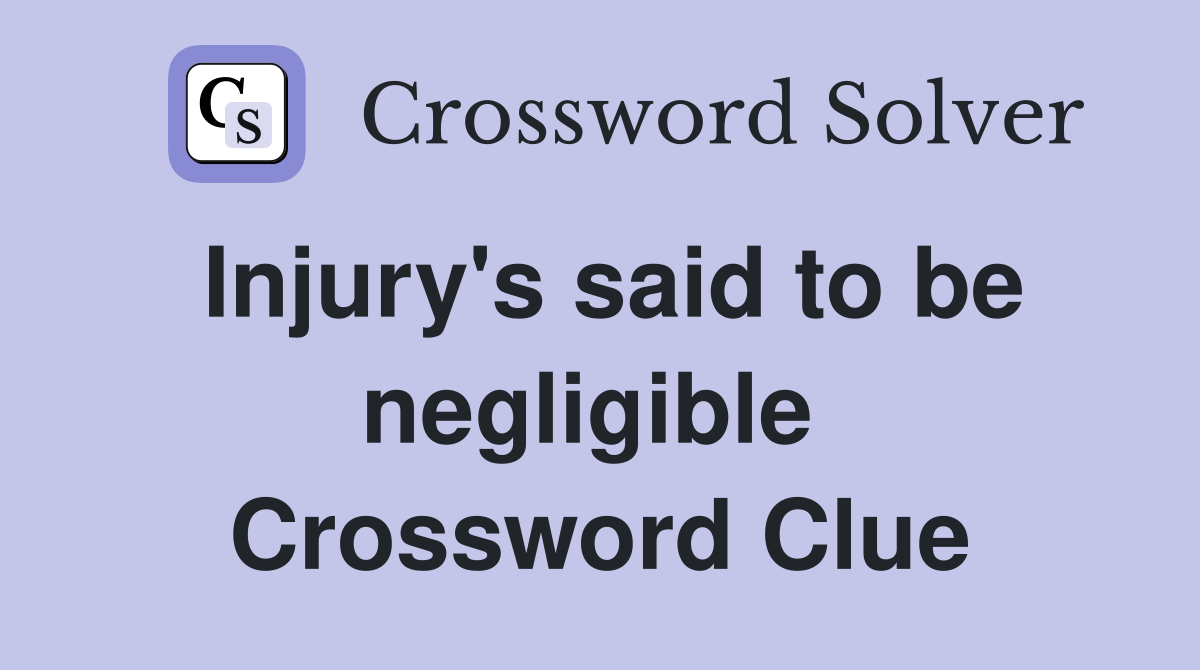Injury's said to be negligible  Crossword Clue