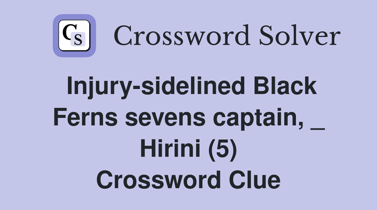 Injury-sidelined Black Ferns sevens captain, _ Hirini (5) Crossword Clue
