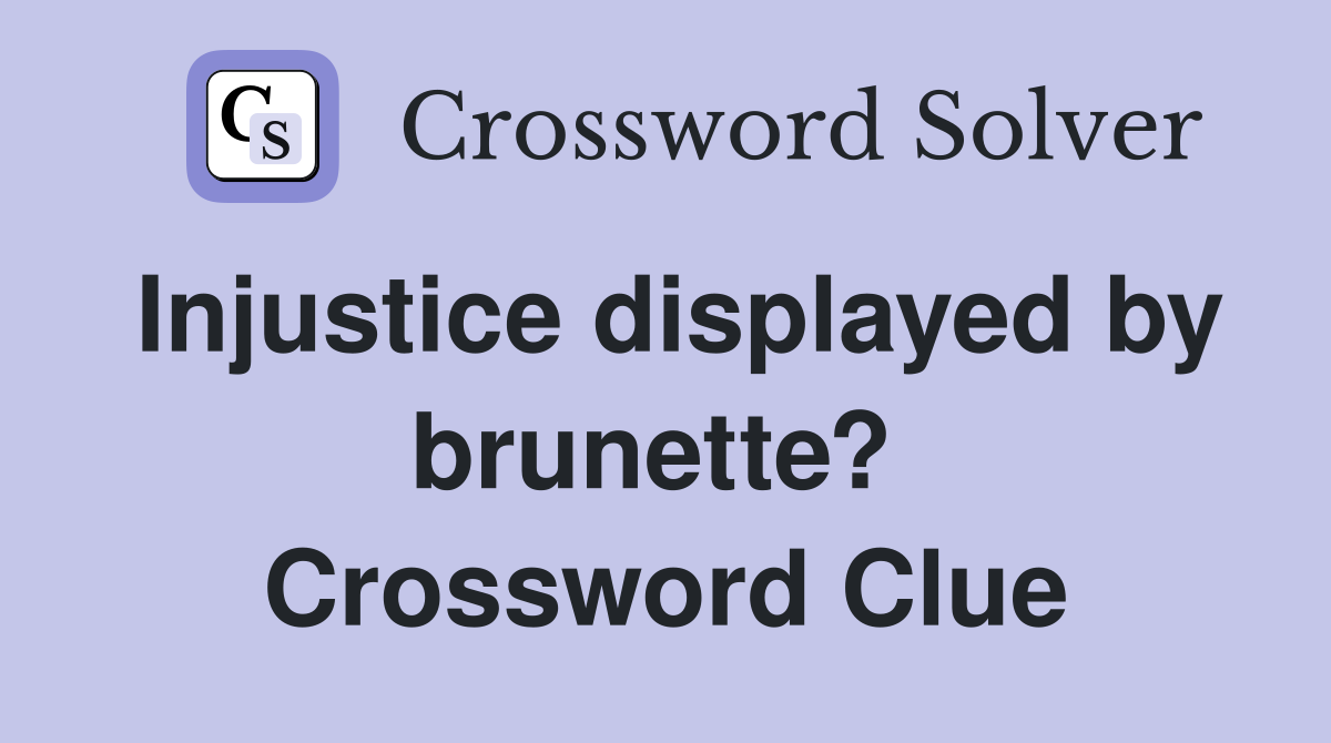Injustice displayed by brunette?  Crossword Clue