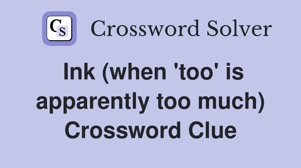 Ink (when 'too' is apparently too much) Crossword Clue