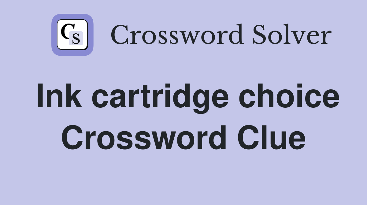 Ink cartridge choice Crossword Clue