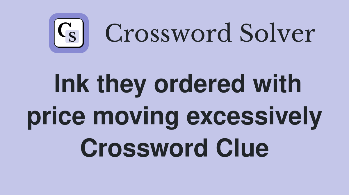 Ink they ordered with price moving excessively Crossword Clue