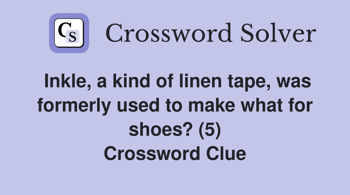 Inkle, a kind of linen tape, was formerly used to make what for shoes? (5) Crossword Clue