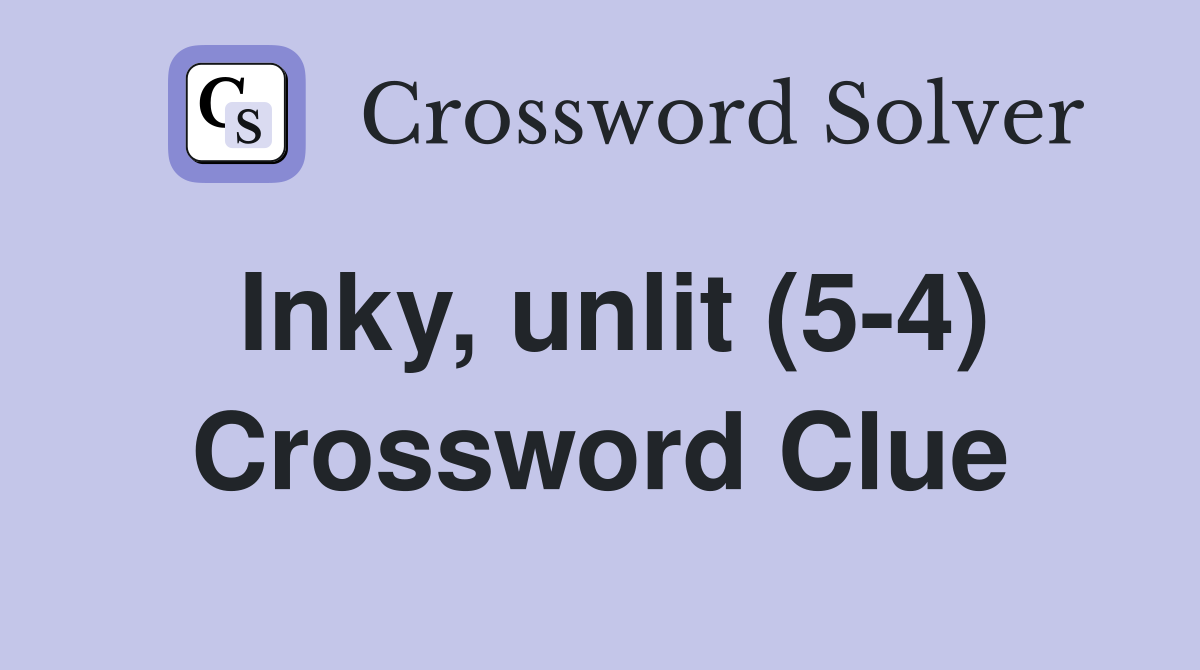 Inky, unlit (5-4) Crossword Clue