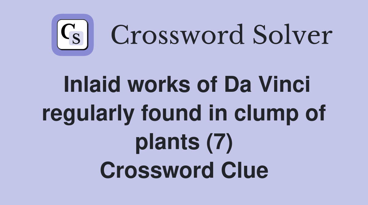 Inlaid works of Da Vinci regularly found in clump of plants (7) Crossword Clue
