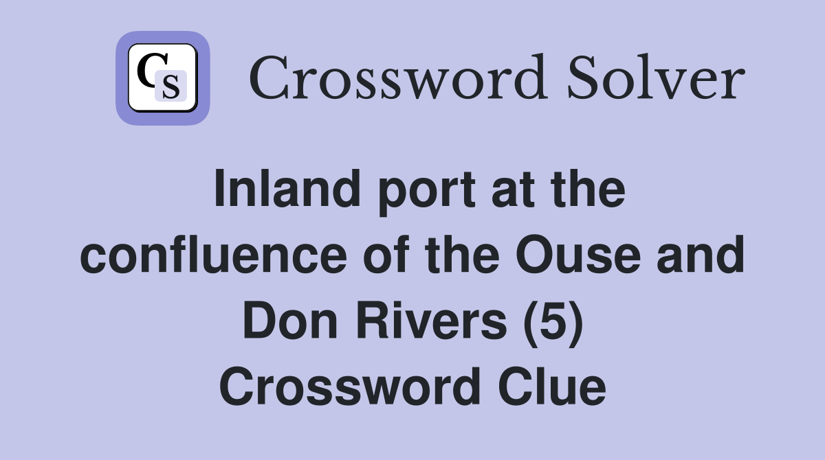 Inland port at the confluence of the Ouse and Don Rivers (5) Crossword Clue