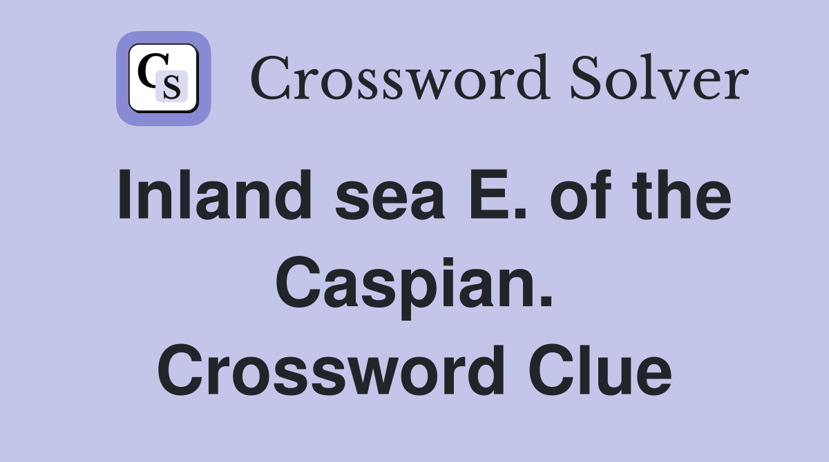 Inland sea E. of the Caspian. Crossword Clue