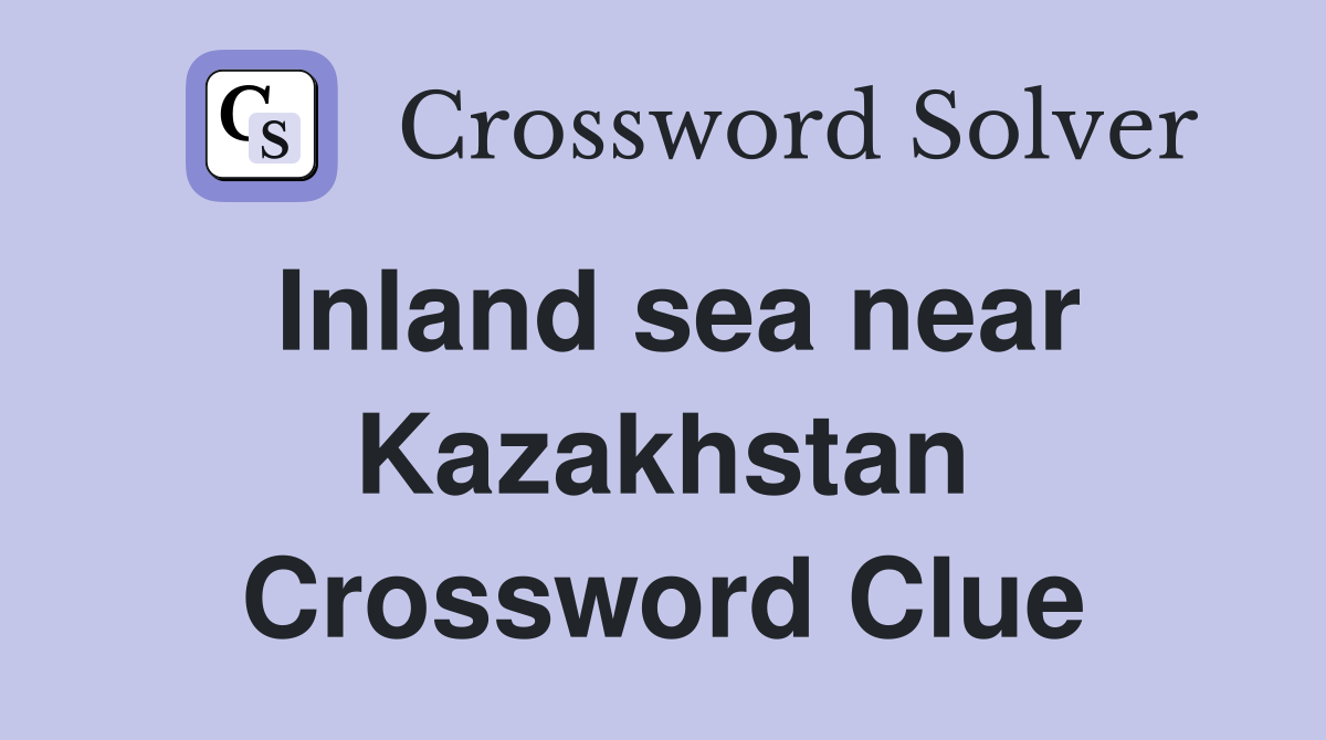 Inland sea near Kazakhstan Crossword Clue