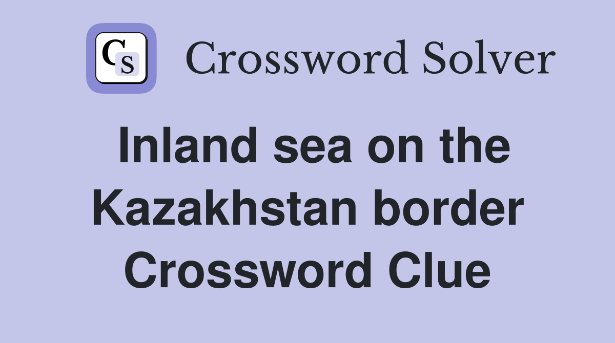 Inland sea on the Kazakhstan border Crossword Clue