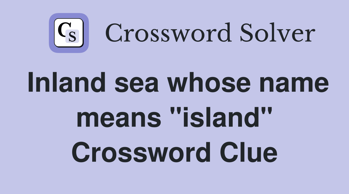 Inland sea whose name means "island" Crossword Clue