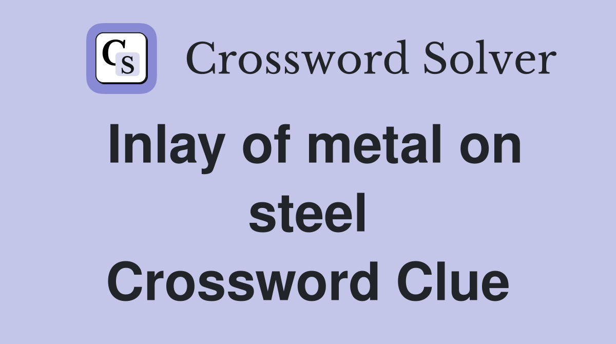 Inlay of metal on steel Crossword Clue