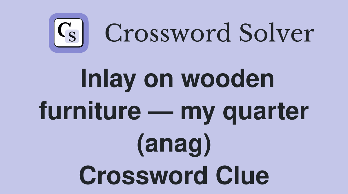 Inlay on wooden furniture — my quarter (anag) Crossword Clue