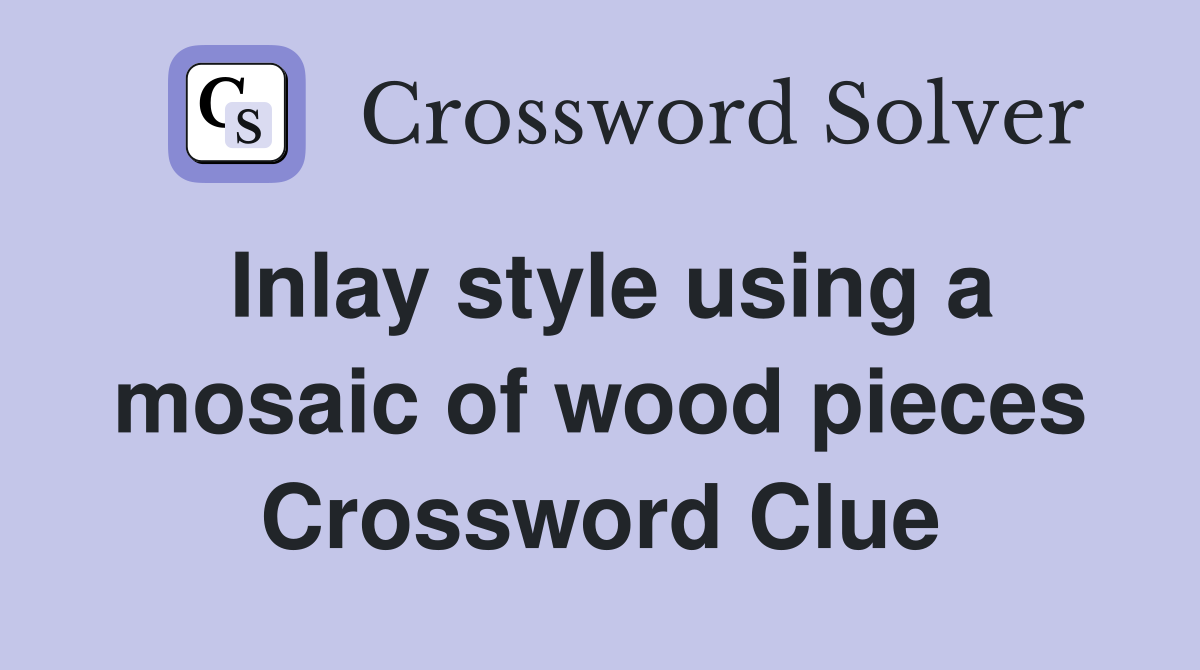 Inlay style using a mosaic of wood pieces Crossword Clue