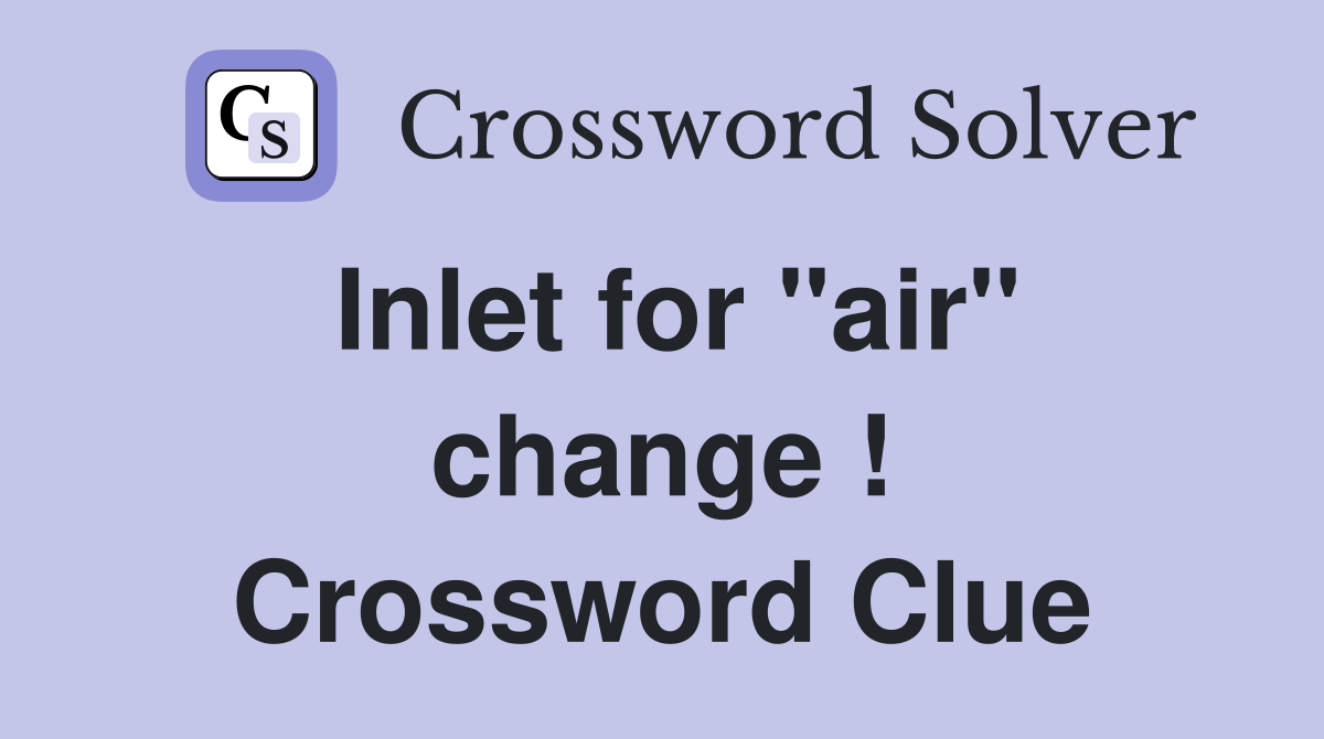 Inlet for "air" change ! Crossword Clue