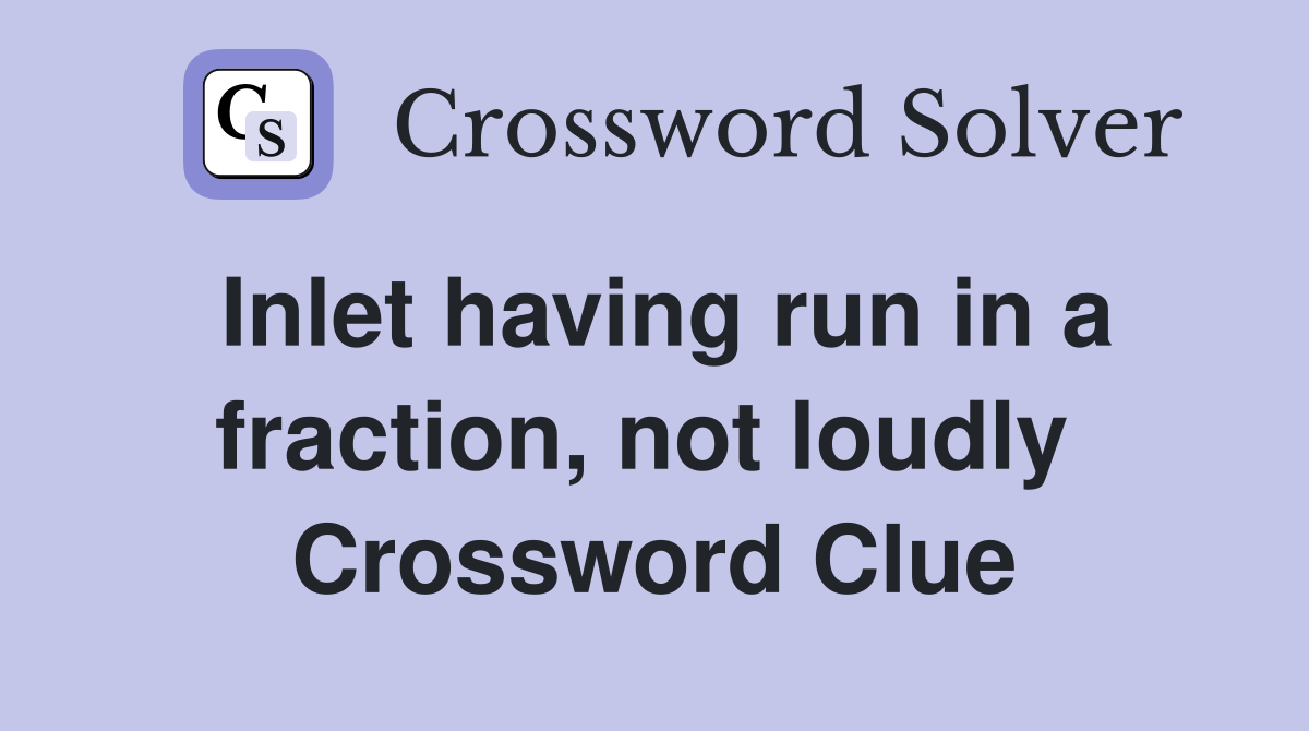 Inlet having run in a fraction, not loudly  Crossword Clue