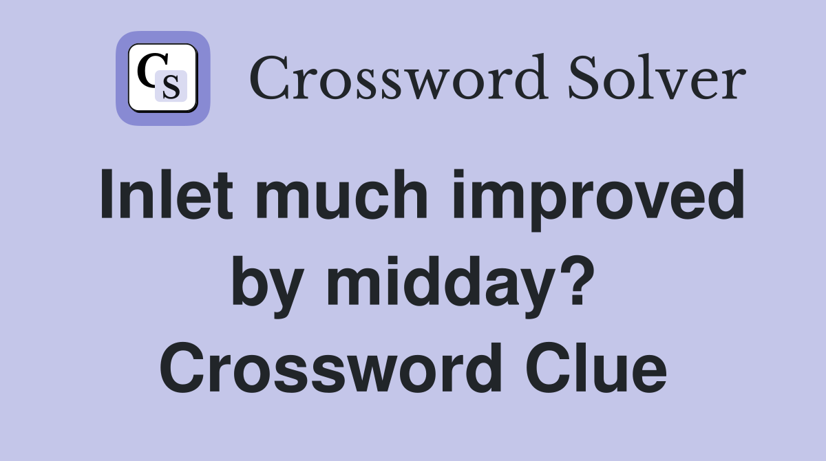 Inlet much improved by midday? Crossword Clue