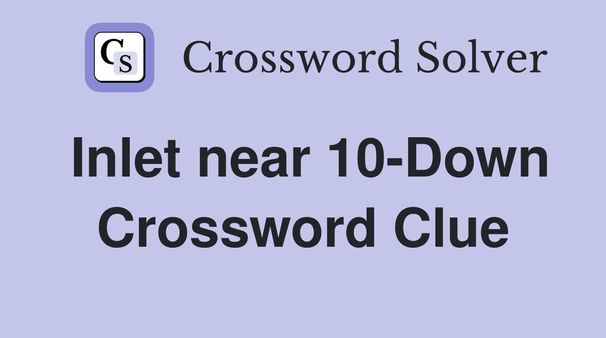 Inlet near 10-Down Crossword Clue