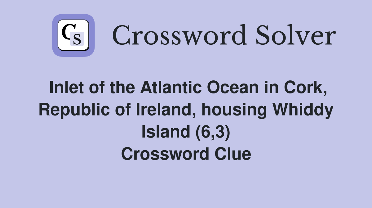 Inlet of the Atlantic Ocean in Cork, Republic of Ireland, housing Whiddy Island (6,3) Crossword Clue