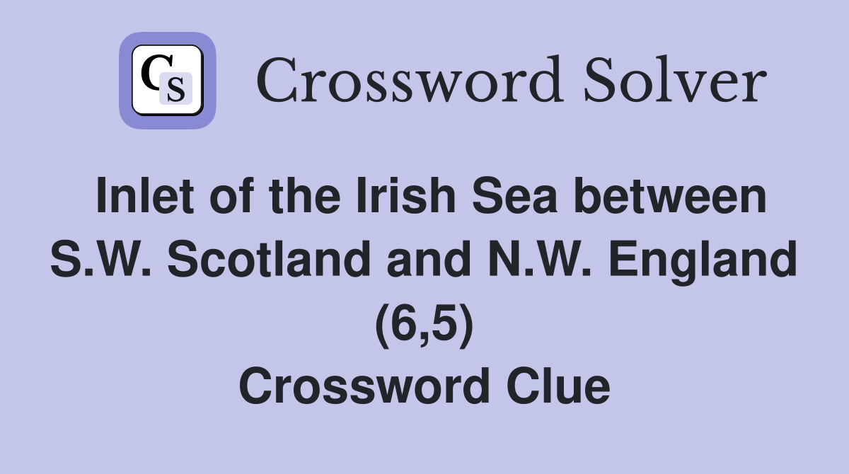 Inlet of the Irish Sea between S.W. Scotland and N.W. England (6,5) Crossword Clue
