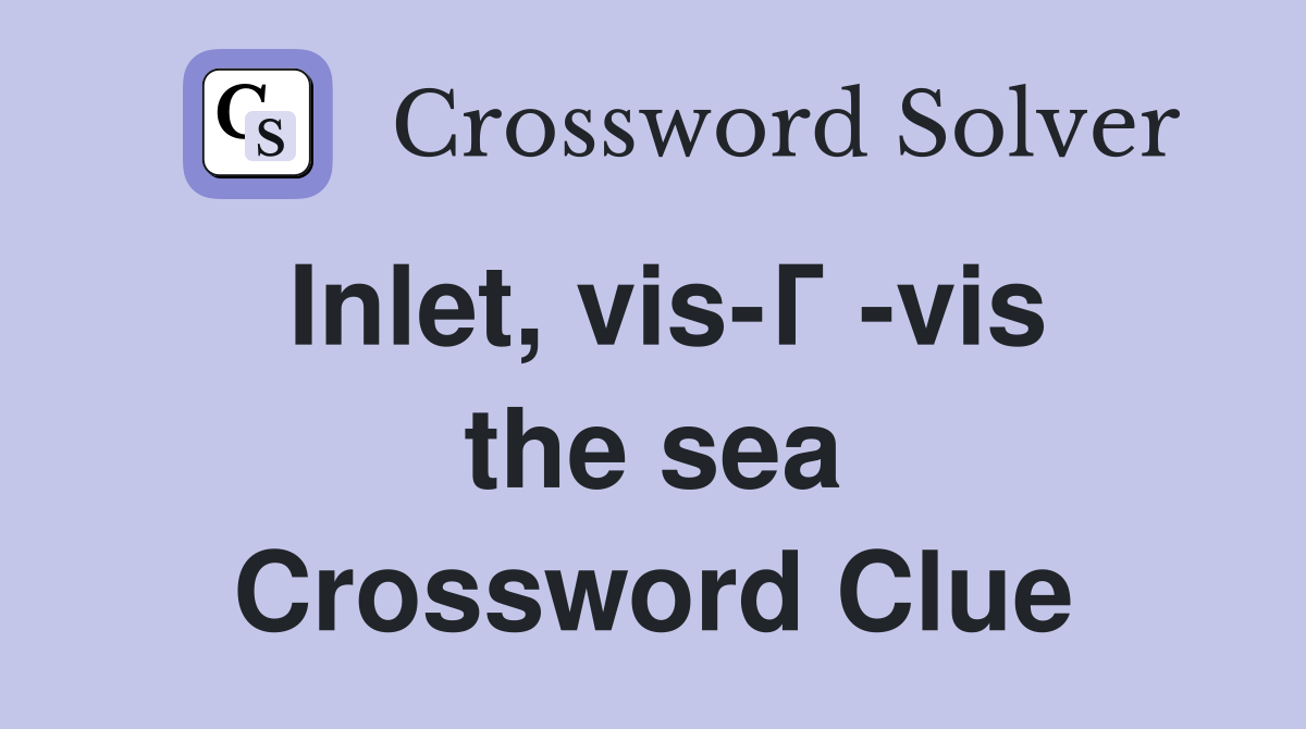 Inlet, vis-Г -vis the sea Crossword Clue