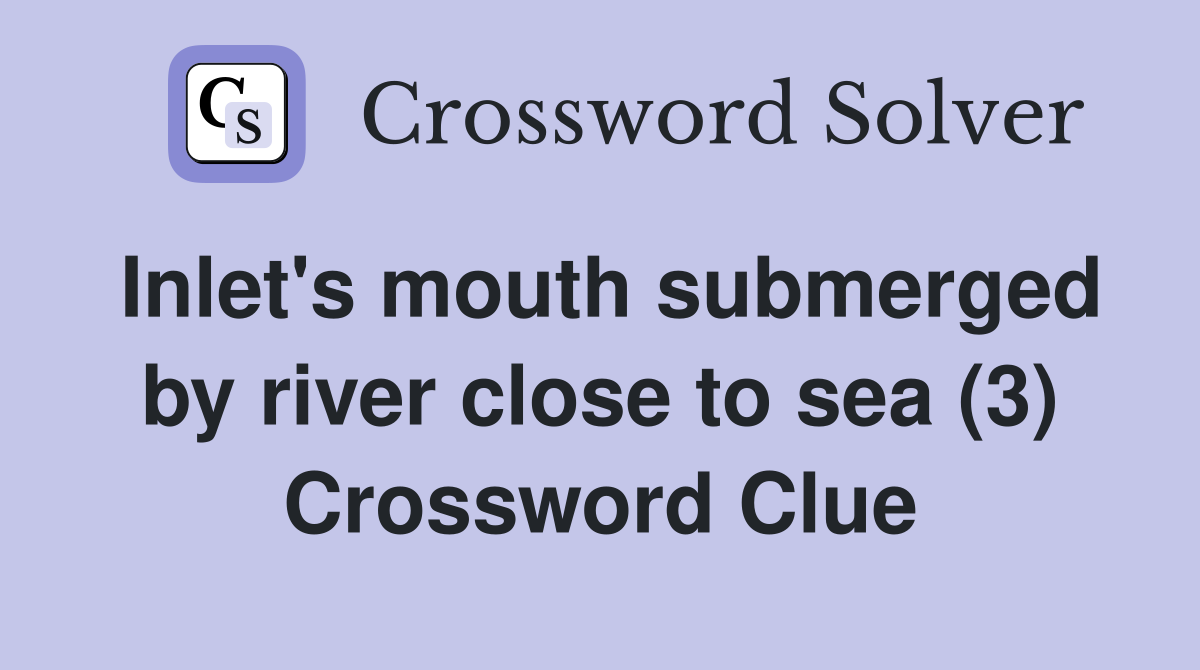 Inlet's mouth submerged by river close to sea (3) Crossword Clue