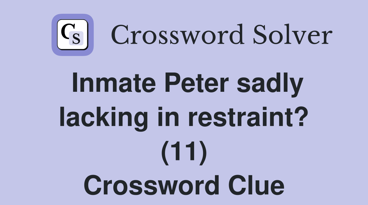 Inmate Peter sadly lacking in restraint? (11) Crossword Clue