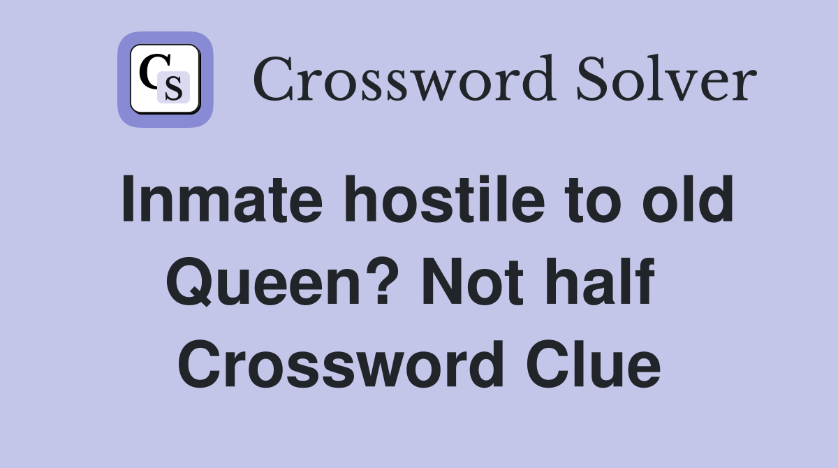 Inmate hostile to old Queen? Not half  Crossword Clue