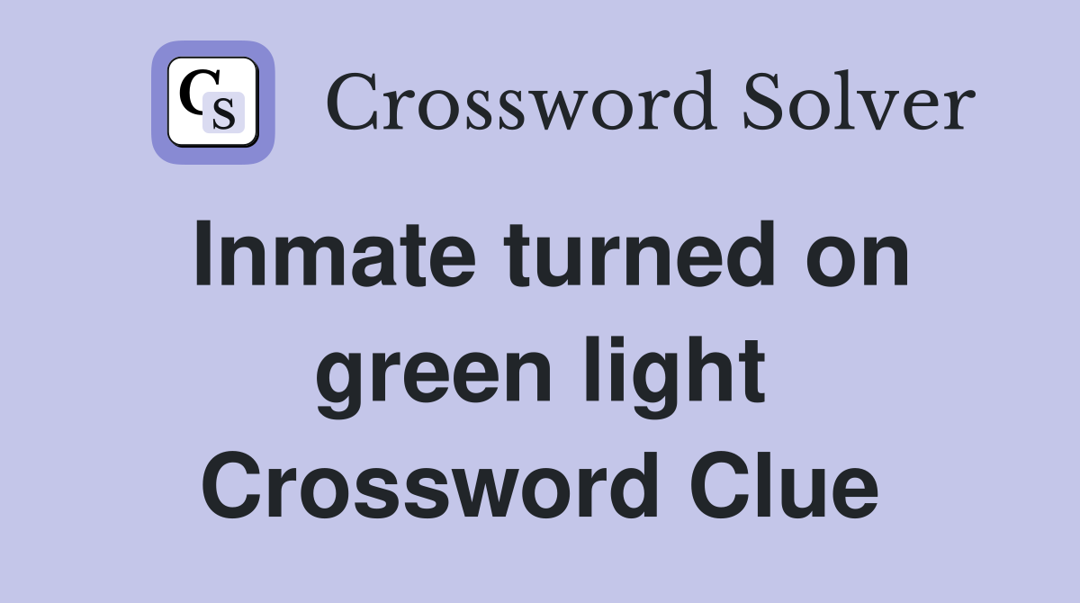 Inmate turned on green light Crossword Clue