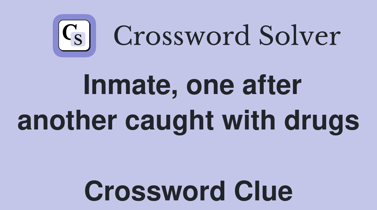 Inmate, one after another caught with drugs  Crossword Clue