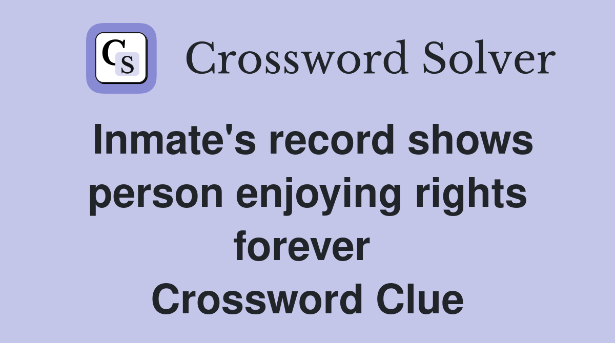 Inmate's record shows person enjoying rights forever  Crossword Clue