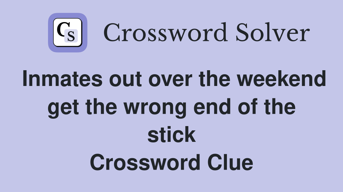 Inmates out over the weekend get the wrong end of the stick Crossword Clue