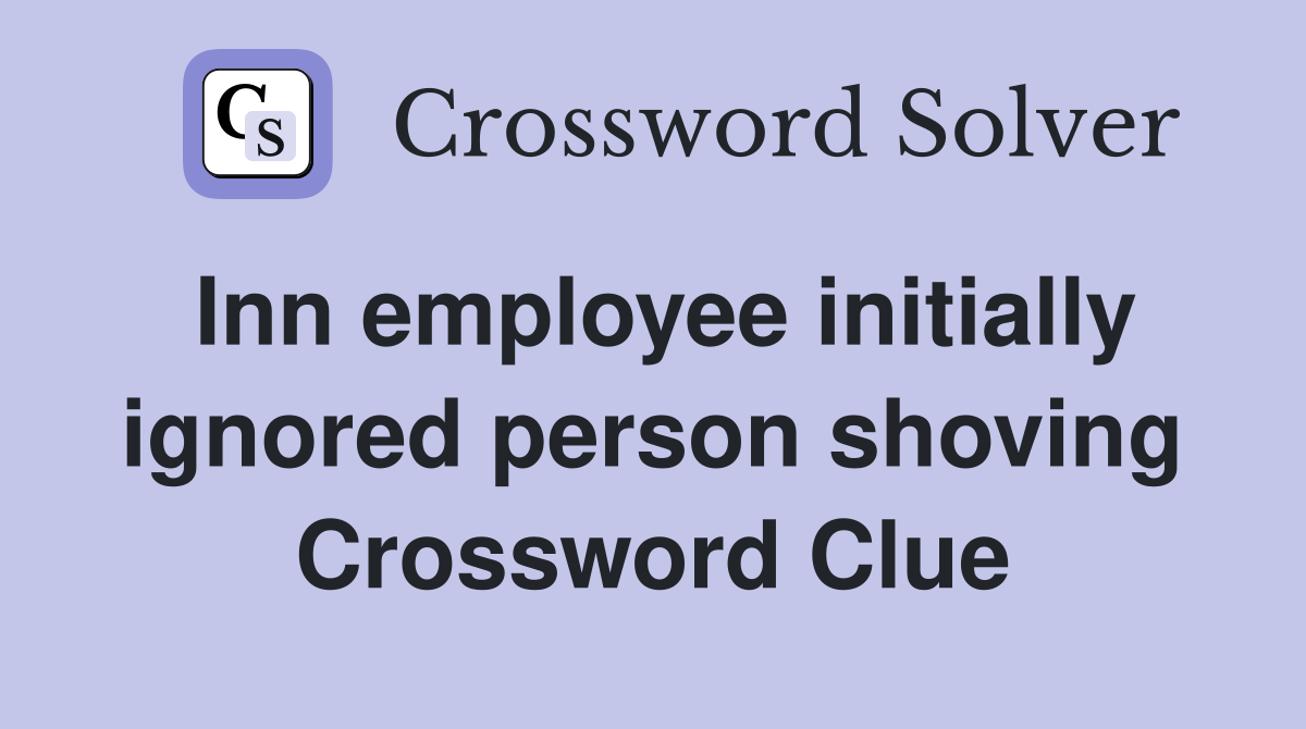 Inn employee initially ignored person shoving Crossword Clue