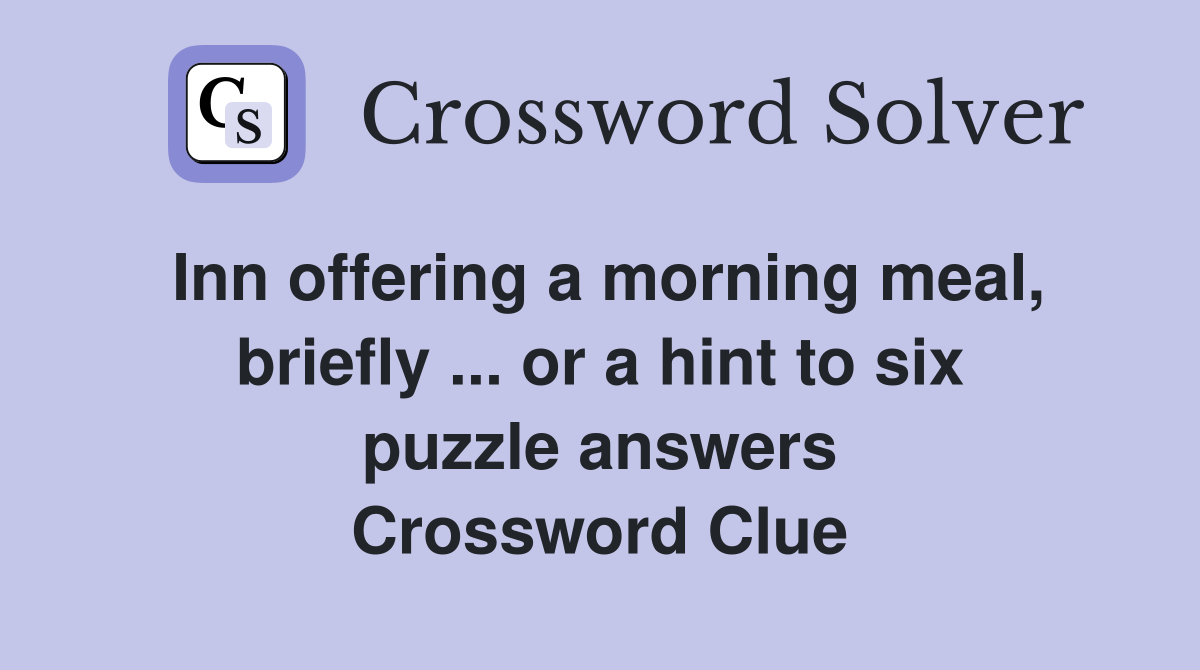 Inn offering a morning meal, briefly ... or a hint to six puzzle answers Crossword Clue
