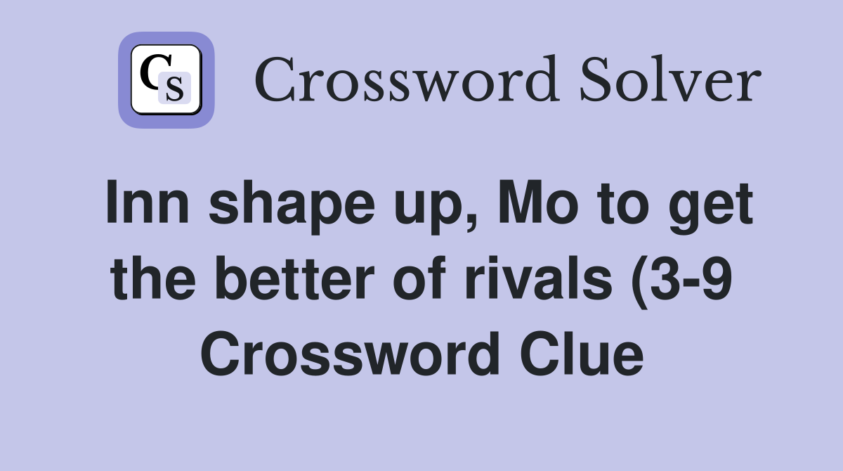 Inn shape up Mo to get the better of rivals (3 9) Crossword Clue Inn shape up Mo to get the better of rivals (3 9) Crossword Clue