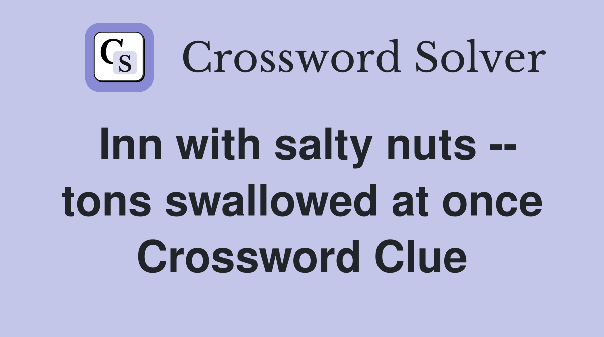Inn with salty nuts -- tons swallowed at once Crossword Clue