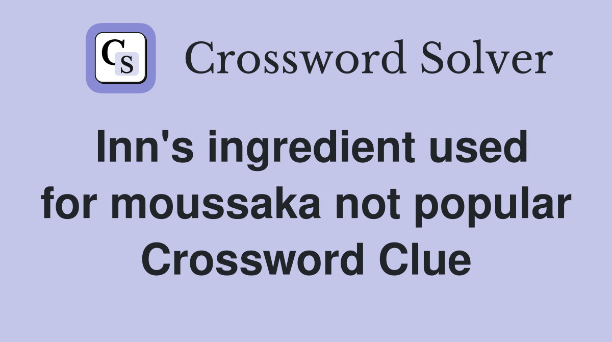 Inn's ingredient used for moussaka not popular Crossword Clue