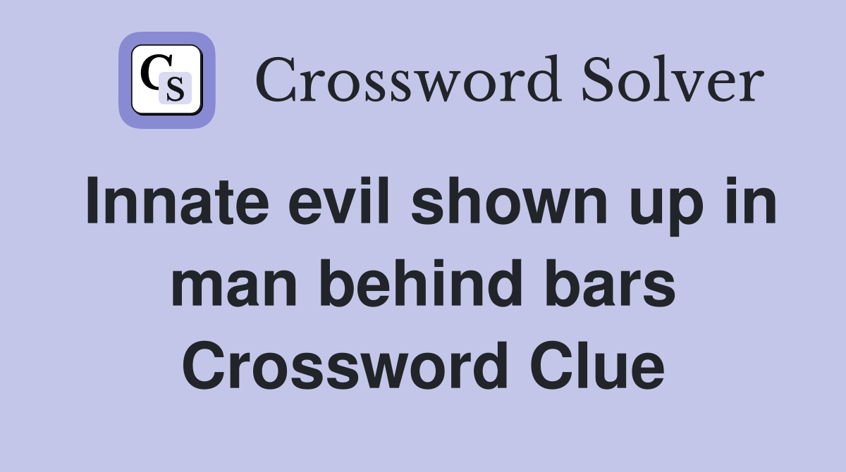Innate evil shown up in man behind bars Crossword Clue