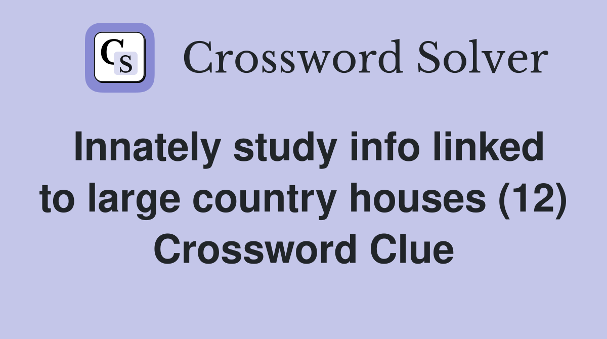 Innately study info linked to large country houses (12) Crossword Clue