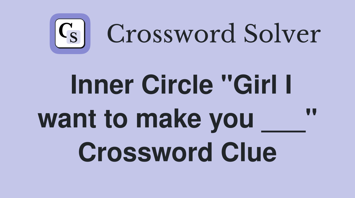 Inner Circle "Girl I want to make you ___" Crossword Clue