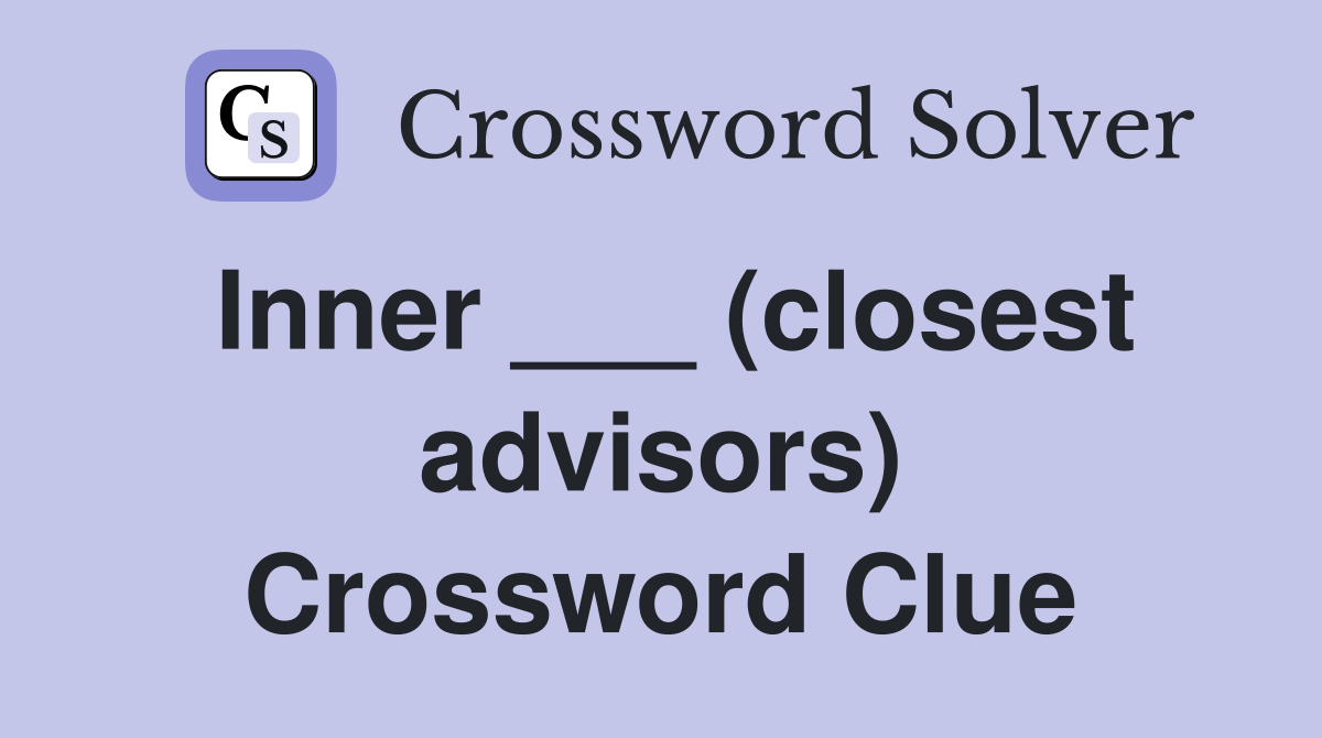 Inner ___ (closest advisors) Crossword Clue