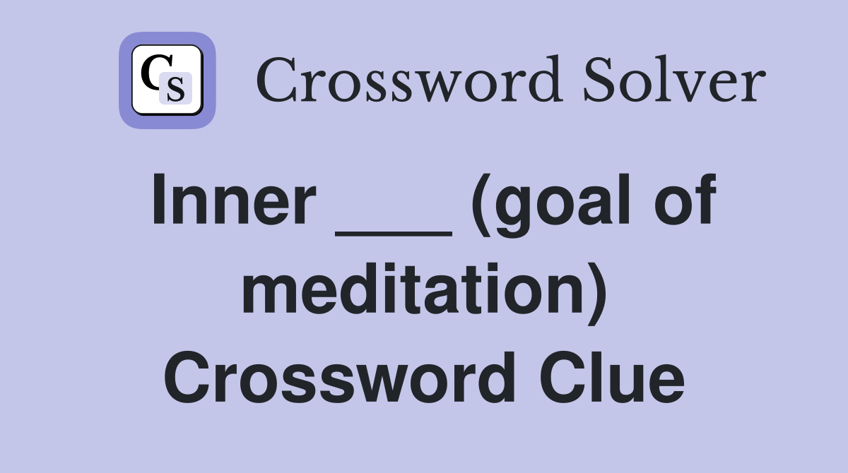 Inner ___ (goal of meditation) Crossword Clue