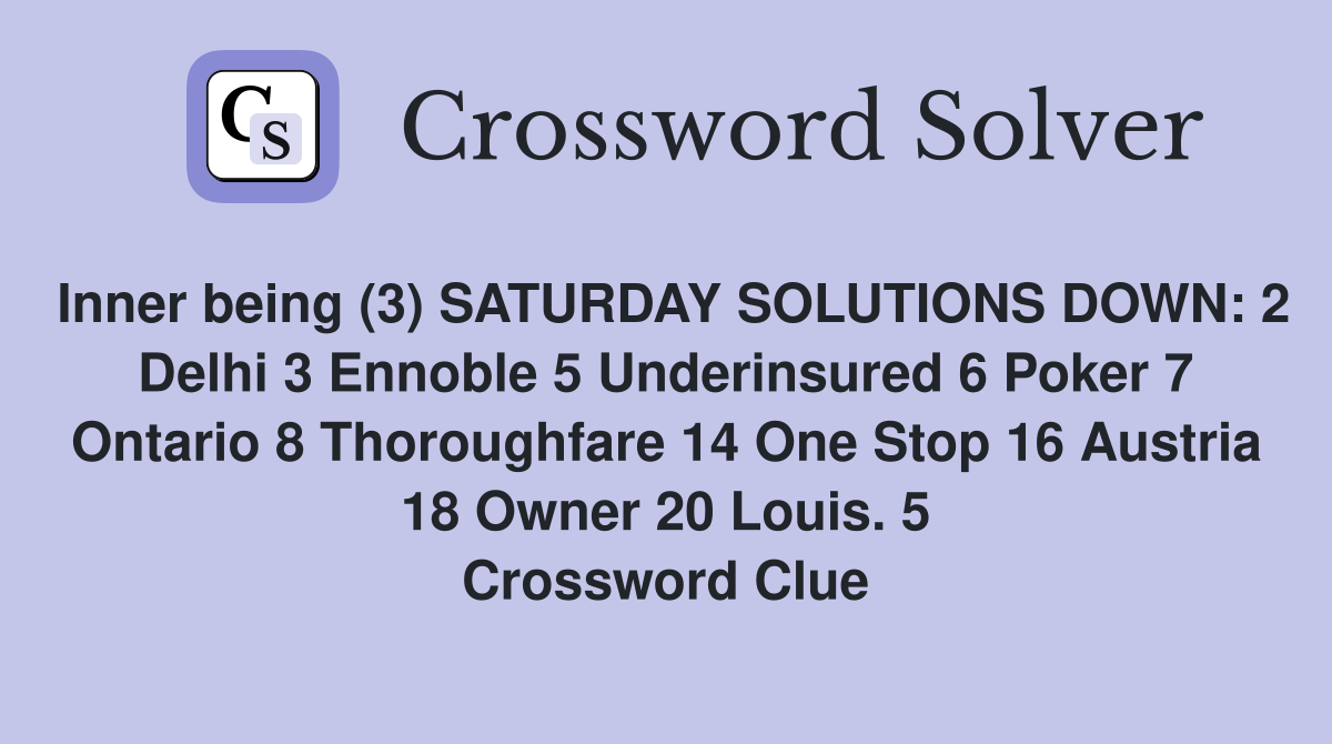 Inner being (3) SATURDAY SOLUTIONS DOWN: 2 Delhi 3 Ennoble 5 Underinsured 6 Poker 7 Ontario 8 Thoroughfare 14 One Stop 16 Austria 18 Owner 20 Louis. 5 Crossword Clue