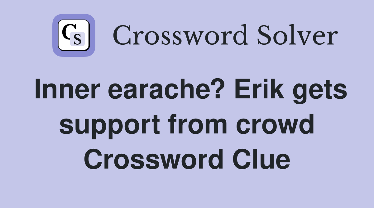 Inner earache? Erik gets support from crowd Crossword Clue